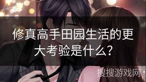 修真高手田园生活的更大考验是什么? 修真高手田园生活的更大考验是什么?