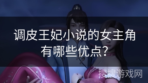 调皮王妃小说的女主角有哪些优点？