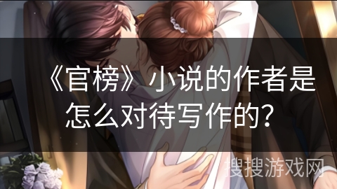 《官榜》小说的作者是怎么对待写作的？