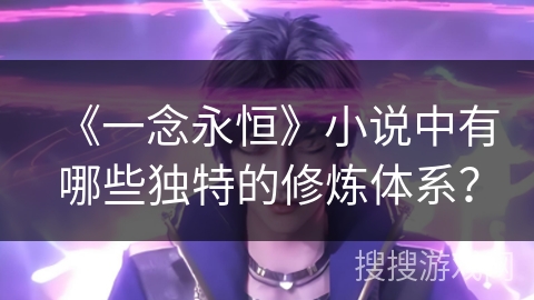 《一念永恒》小说中有哪些独特的修炼体系？