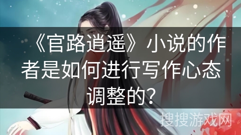 《官路逍遥》小说的作者是如何进行写作心态调整的？