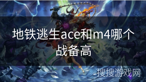 地铁逃生ace和m4哪个战备高