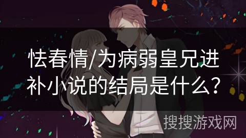 怯春情/为病弱皇兄进补小说的结局是什么？