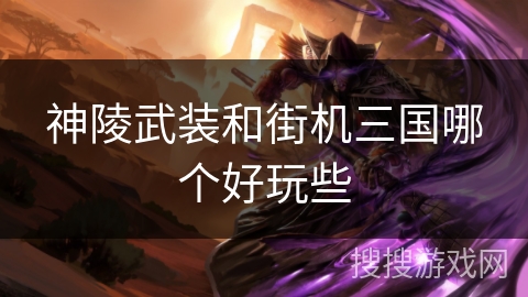 神陵武装和街机三国哪个好玩些 神陵武装和街机三国哪个好玩些