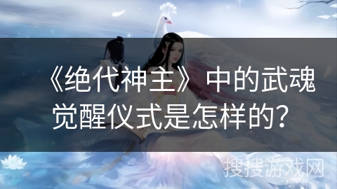 《绝代神主》中的武魂觉醒仪式是怎样的？