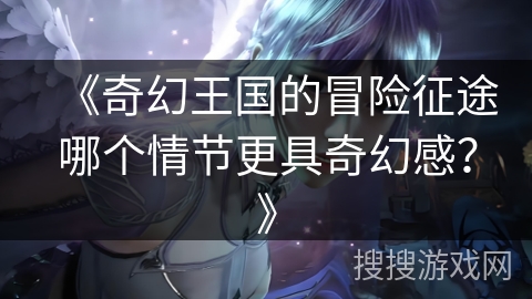 《奇幻王国的冒险征途哪个情节更具奇幻感？》