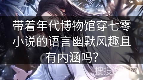 带着年代博物馆穿七零小说的语言幽默风趣且有内涵吗？