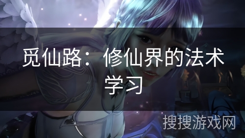 觅仙路:修仙界的法术学习 觅仙路:修仙界的法术学习