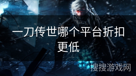 一刀传世哪个平台折扣更低
