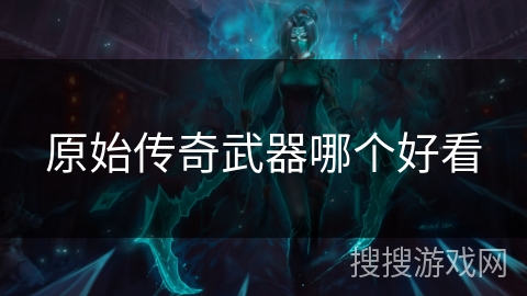 原始传奇武器哪个好看