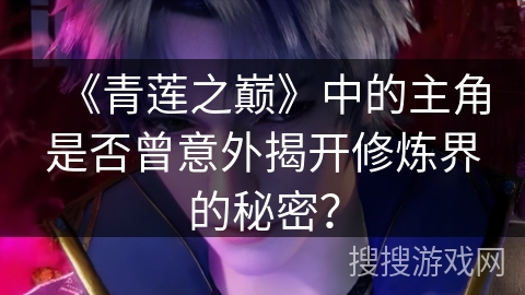 《青莲之巅》中的主角是否曾意外揭开修炼界的秘密？