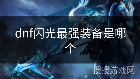 dnf闪光最强装备是哪个 dnf闪光最强装备是哪个