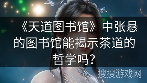 《天道图书馆》中张悬的图书馆能揭示茶道的哲学吗? 《天道图书馆》中张悬的图书馆能揭示茶道的哲学吗?