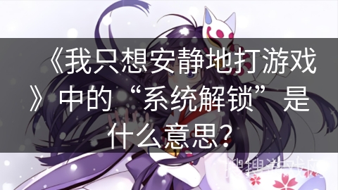 《我只想安静地打游戏》中的“系统解锁”是什么意思？
