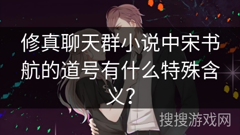 修真聊天群小说中宋书航的道号有什么特殊含义？