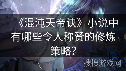 《混沌天帝诀》小说中有哪些令人称赞的修炼策略？