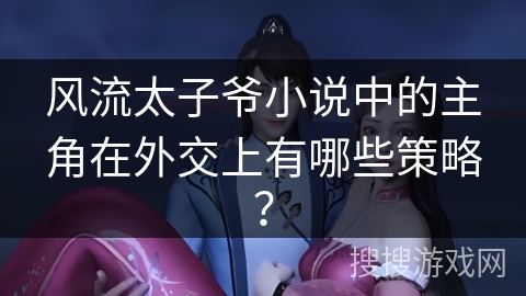 风流太子爷小说中的主角在外交上有哪些策略？