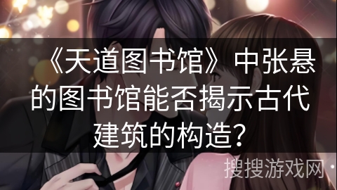 《天道图书馆》中张悬的图书馆能否揭示古代建筑的构造? 《天道图书馆》中张悬的图书馆能否揭示古代建筑的构造?