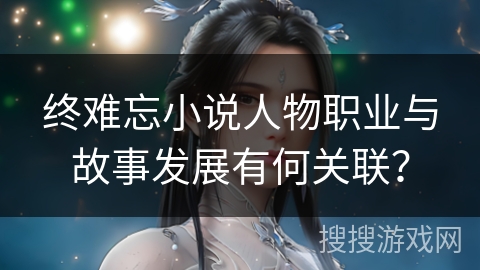 终难忘小说人物职业与故事发展有何关联？