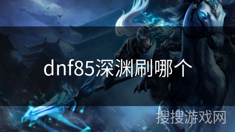 dnf85深渊刷哪个