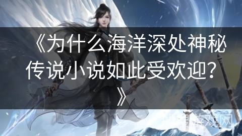 《为什么海洋深处神秘传说小说如此受欢迎？》
