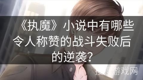 《执魔》小说中有哪些令人称赞的战斗失败后的逆袭？