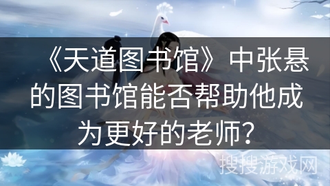《天道图书馆》中张悬的图书馆能否帮助他成为更好的老师？