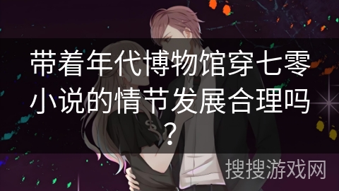 带着年代博物馆穿七零小说的情节发展合理吗？