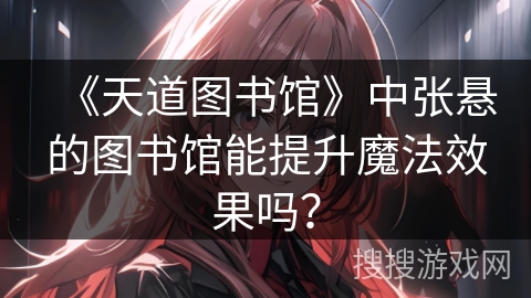 《天道图书馆》中张悬的图书馆能提升魔法效果吗？