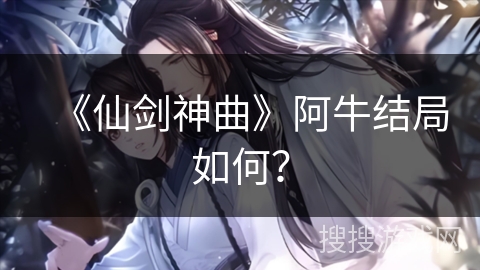 《仙剑神曲》阿牛结局如何？