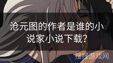 沧元图的作者是谁的小说家小说下载？