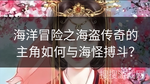 海洋冒险之海盗传奇的主角如何与海怪搏斗？