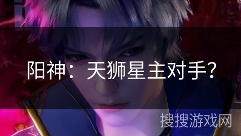 阳神：天狮星主对手？