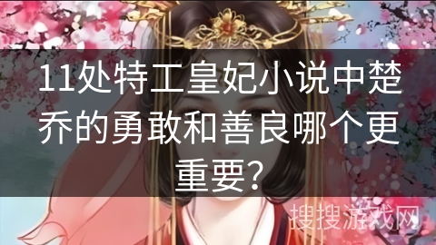 11处特工皇妃小说中楚乔的勇敢和善良哪个更重要？