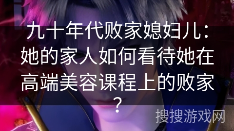 九十年代败家媳妇儿：她的家人如何看待她在高端美容课程上的败家？