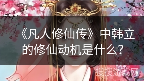 《凡人修仙传》中韩立的修仙动机是什么？