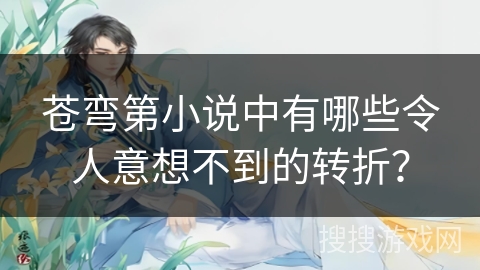 苍弯第小说中有哪些令人意想不到的转折？