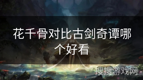 花千骨对比古剑奇谭哪个好看