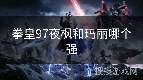 拳皇97夜枫和玛丽哪个强