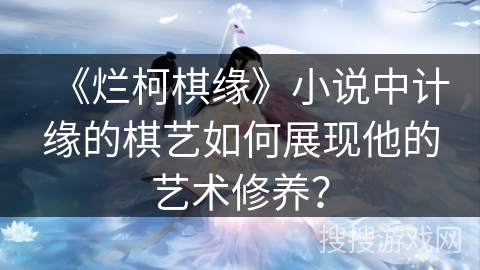 《烂柯棋缘》小说中计缘的棋艺如何展现他的艺术修养？