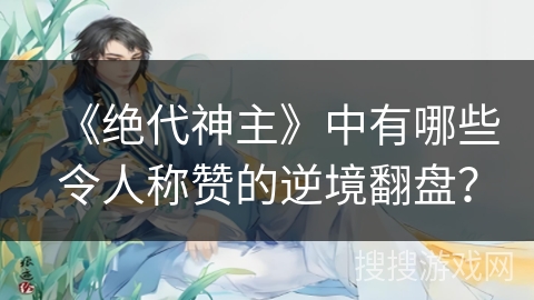 《绝代神主》中有哪些令人称赞的逆境翻盘？