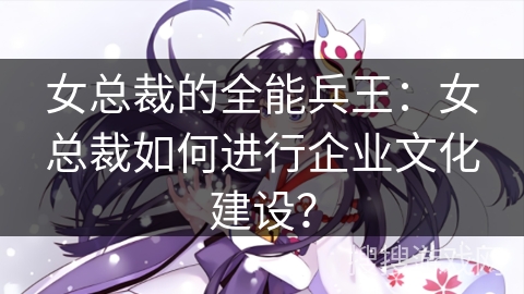 女总裁的全能兵王：女总裁如何进行企业文化建设？