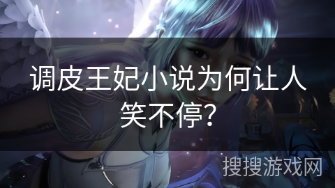 调皮王妃小说为何让人笑不停? 调皮王妃小说为何让人笑不停?