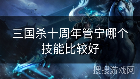 三国杀十周年管宁哪个技能比较好