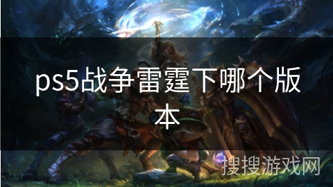 ps5战争雷霆下哪个版本 ps5战争雷霆下哪个版本