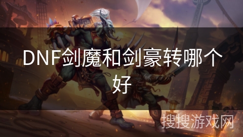DNF剑魔和剑豪转哪个好