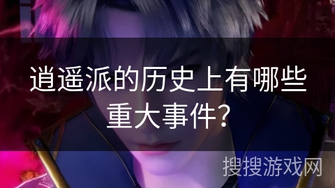 逍遥派的历史上有哪些重大事件？