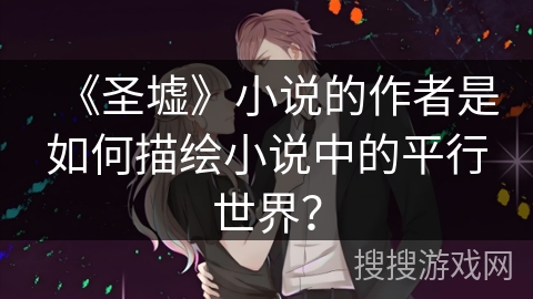 《圣墟》小说的作者是如何描绘小说中的平行世界？