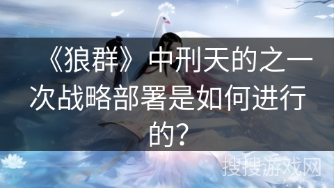 《狼群》中刑天的之一次战略部署是如何进行的？