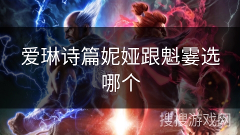 爱琳诗篇妮娅跟魁霎选哪个 爱琳诗篇妮娅跟魁霎选哪个